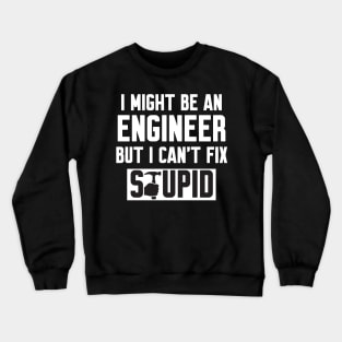 I Might Be An Engineer But I Can't fix Stupid Crewneck Sweatshirt